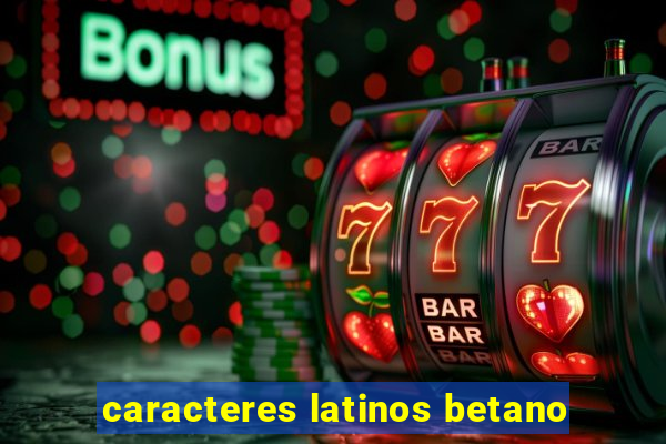 caracteres latinos betano