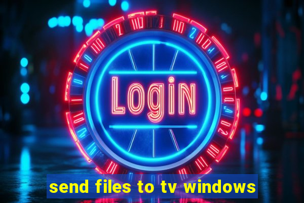 send files to tv windows