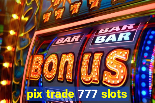 pix trade 777 slots