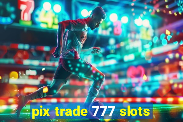 pix trade 777 slots