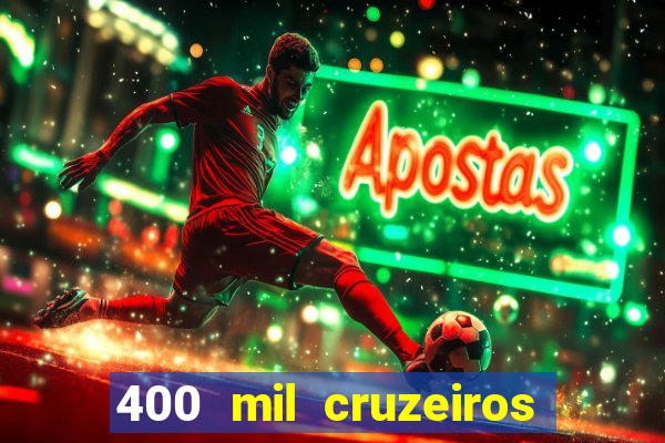 400 mil cruzeiros em reais