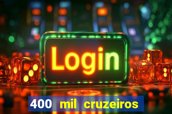 400 mil cruzeiros em reais