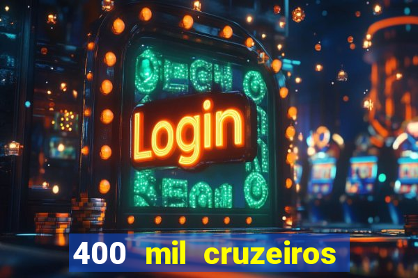 400 mil cruzeiros em reais