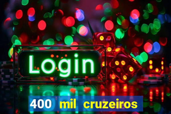 400 mil cruzeiros em reais