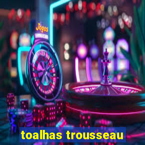 toalhas trousseau