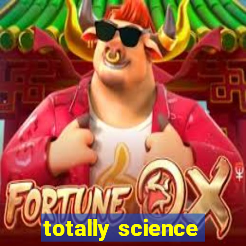 totally science