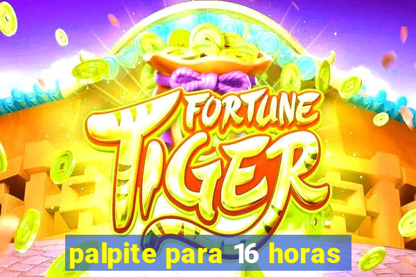 palpite para 16 horas