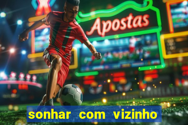 sonhar com vizinho jogo do bicho