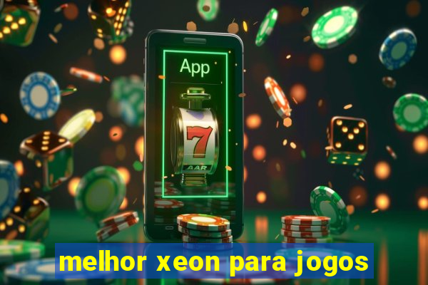 melhor xeon para jogos