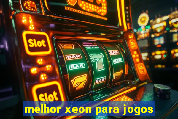 melhor xeon para jogos