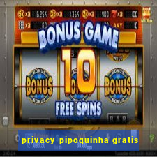 privacy pipoquinha gratis