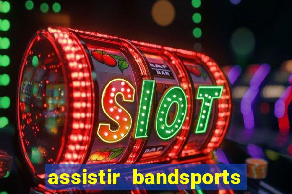 assistir bandsports ao vivo gratis