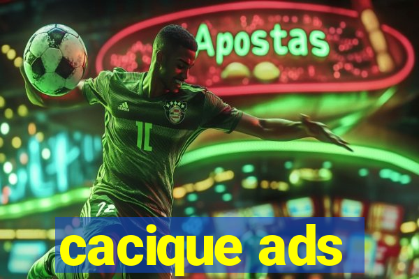 cacique ads