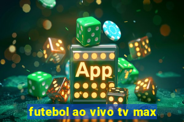 futebol ao vivo tv max