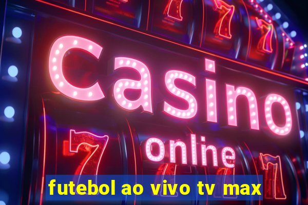 futebol ao vivo tv max