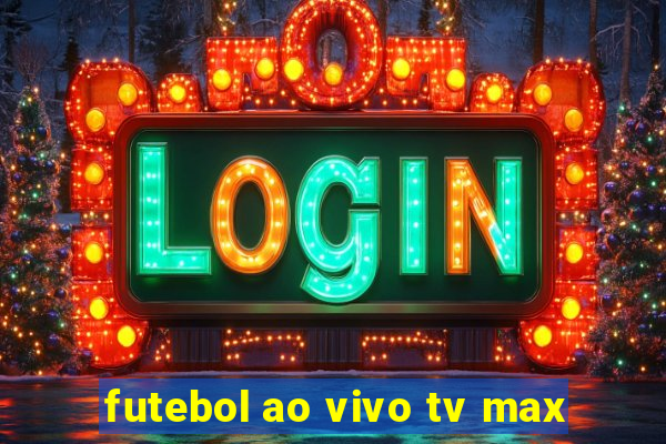 futebol ao vivo tv max