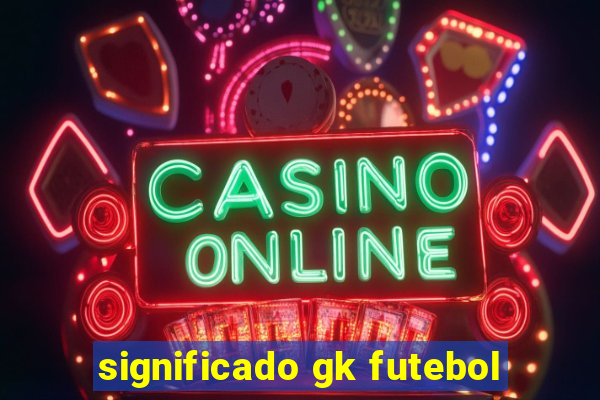 significado gk futebol