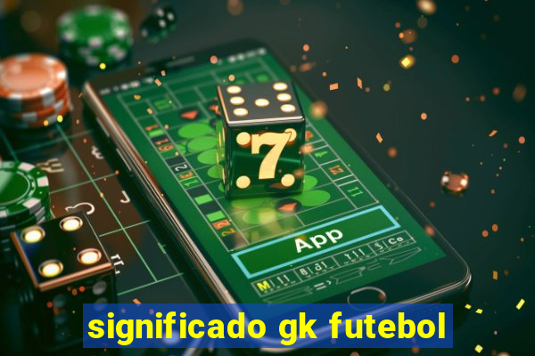 significado gk futebol