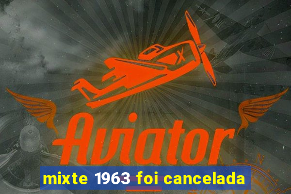 mixte 1963 foi cancelada