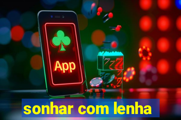 sonhar com lenha