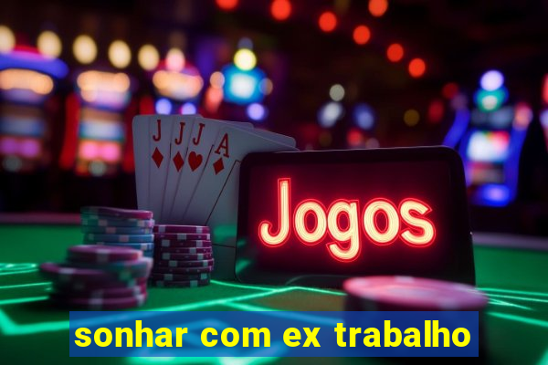 sonhar com ex trabalho