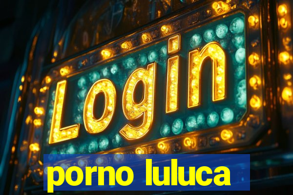 porno luluca