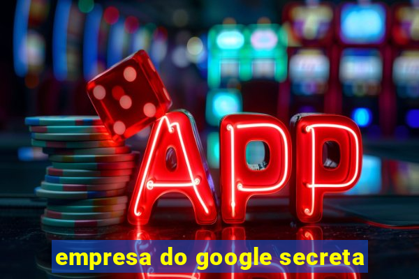 empresa do google secreta