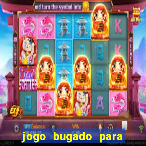 jogo bugado para ganhar dinheiro