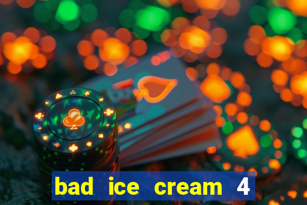 bad ice cream 4 click jogos