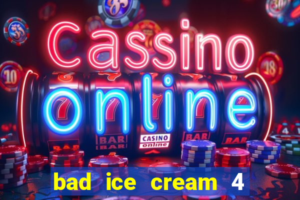 bad ice cream 4 click jogos