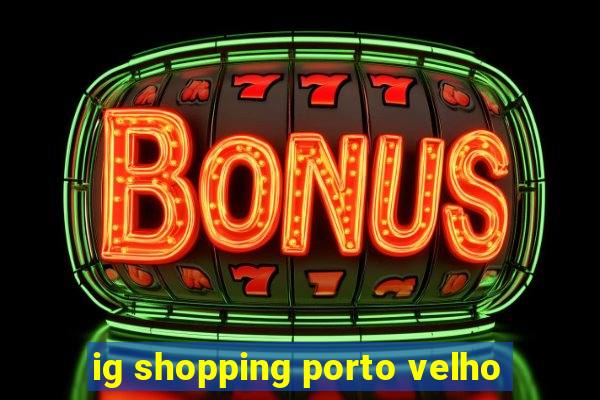 ig shopping porto velho