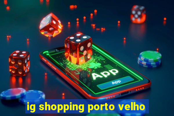 ig shopping porto velho