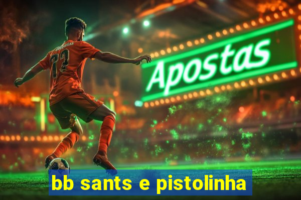 bb sants e pistolinha