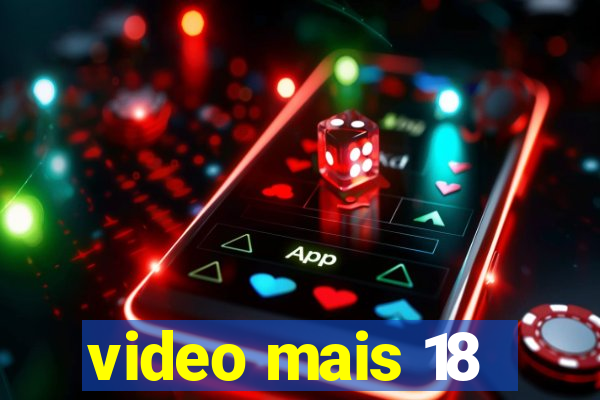 video mais 18