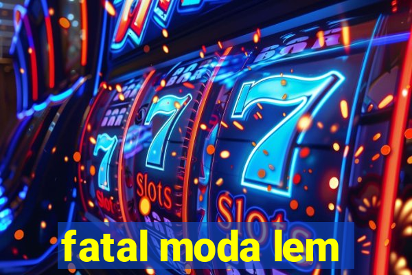 fatal moda lem