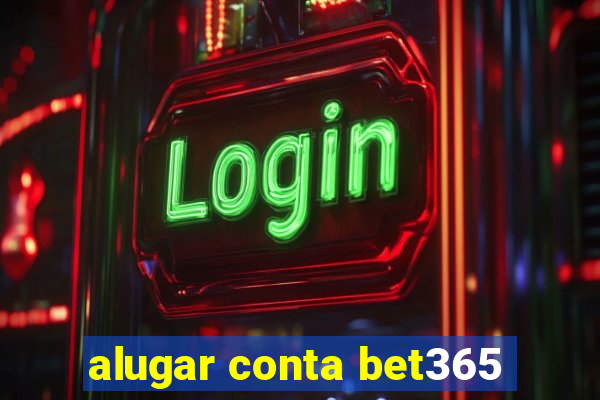 alugar conta bet365