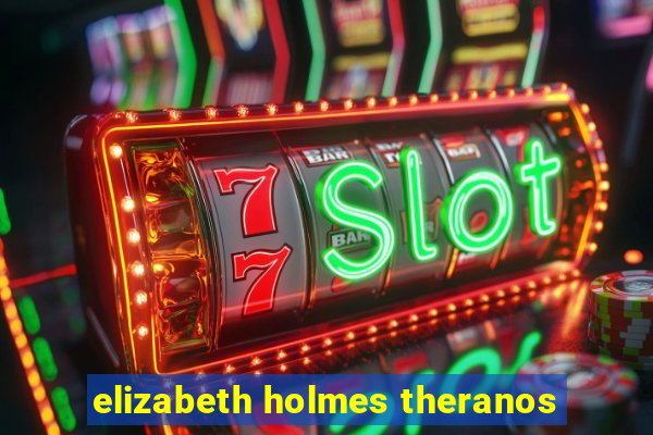 elizabeth holmes theranos