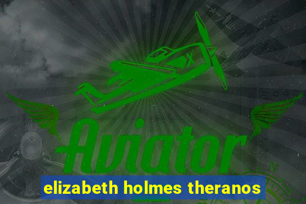 elizabeth holmes theranos