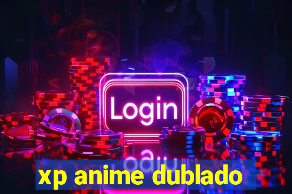 xp anime dublado