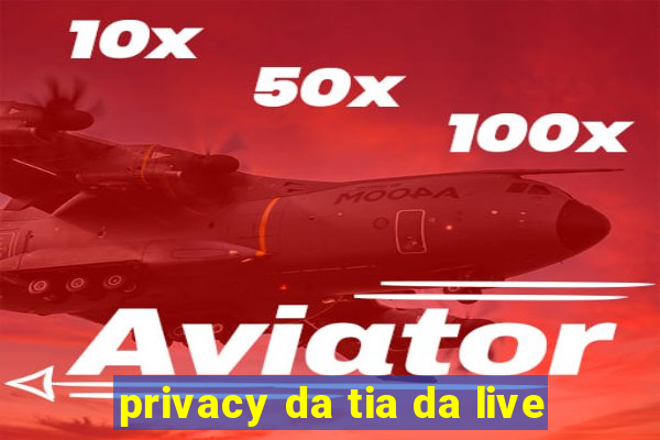 privacy da tia da live