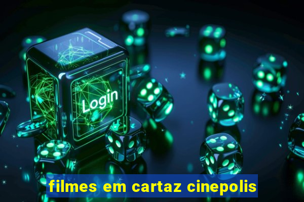 filmes em cartaz cinepolis