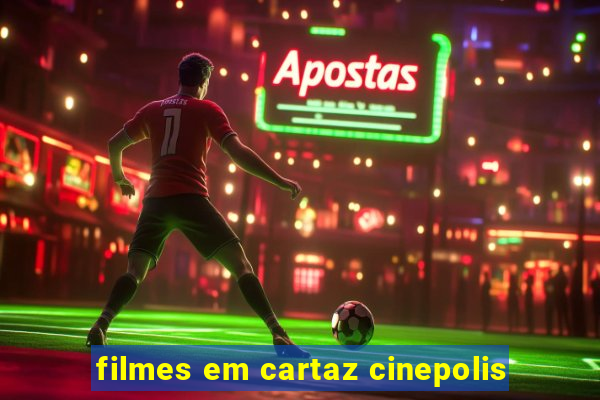 filmes em cartaz cinepolis