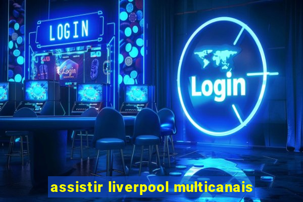 assistir liverpool multicanais