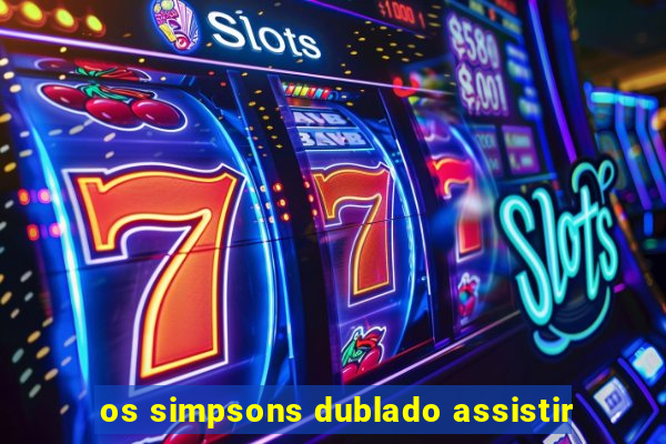 os simpsons dublado assistir