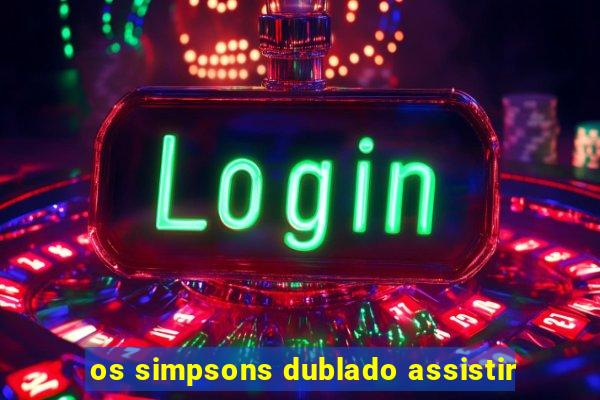 os simpsons dublado assistir