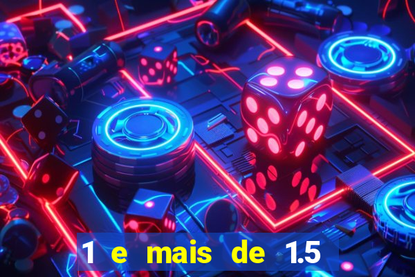 1 e mais de 1.5 o que significa