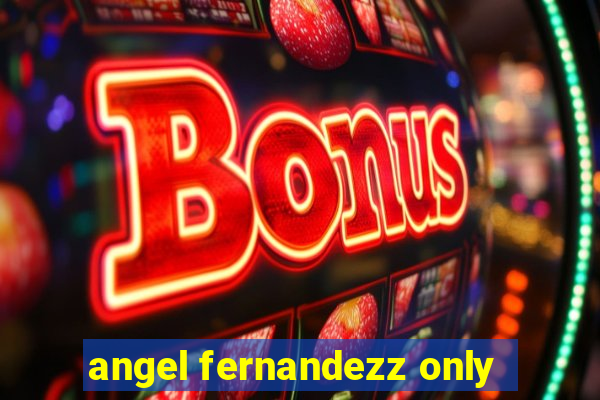 angel fernandezz only