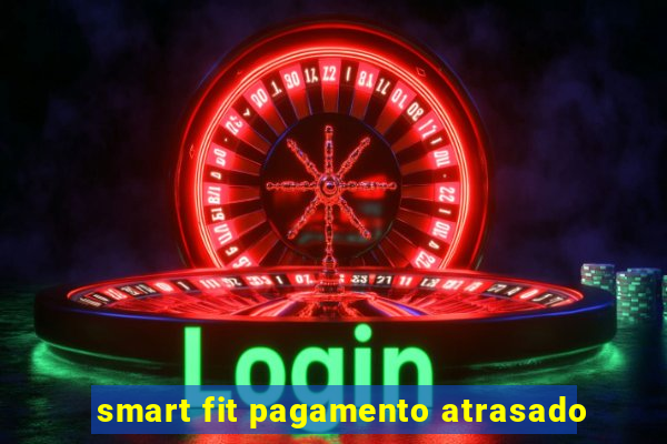 smart fit pagamento atrasado