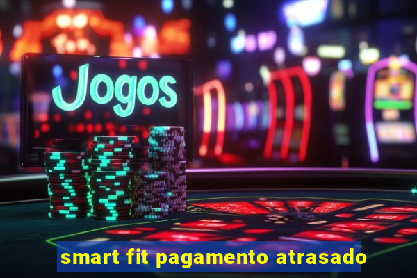 smart fit pagamento atrasado