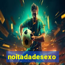 noitadadesexo